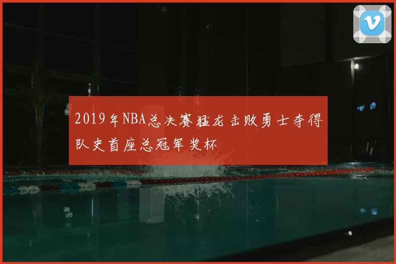2019年NBA总决赛猛龙击败勇士夺得队史首座总冠军奖杯