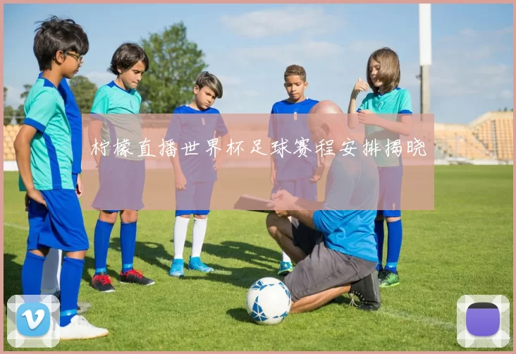 柠檬直播世界杯足球赛程安排揭晓