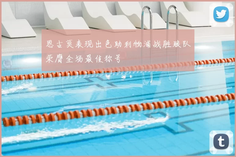 恩古莫表现出色助利物浦战胜狼队荣膺全场最佳称号