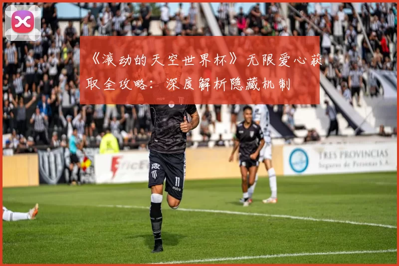 《滚动的天空世界杯》无限爱心获取全攻略:深度解析隐藏机制