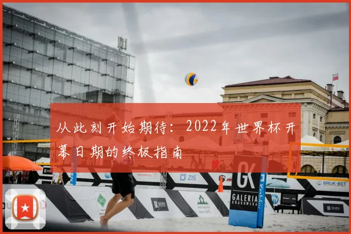 从此刻开始期待:2022年世界杯开幕日期的终极指南
