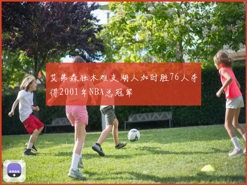 艾弗森独木难支湖人加时胜76人夺得2001年NBA总冠军