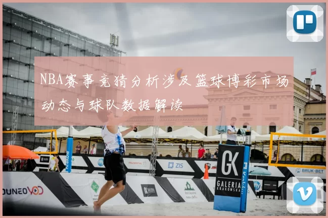 NBA赛事竞猜分析涉及篮球博彩市场动态与球队数据解读
