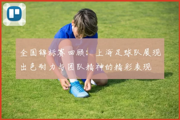 全国锦标赛回顾:上海足球队展现出色耐力与团队精神的精彩表现