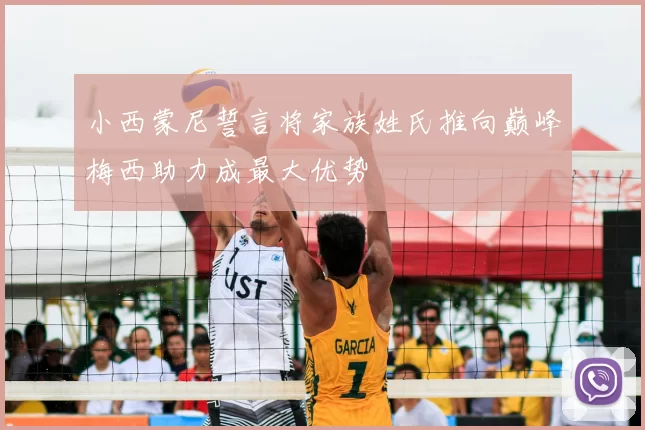 小西蒙尼誓言将家族姓氏推向巅峰梅西助力成最大优势