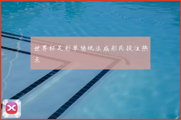 世界杯足彩单场玩法成彩民投注热点