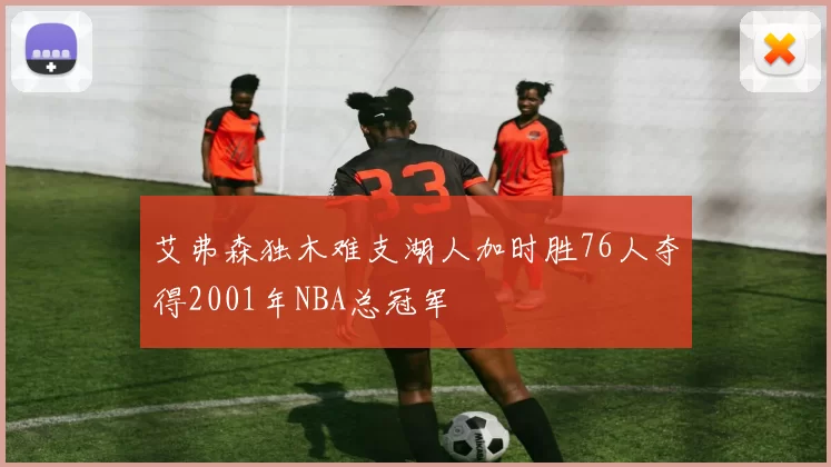 艾弗森独木难支湖人加时胜76人夺得2001年NBA总冠军