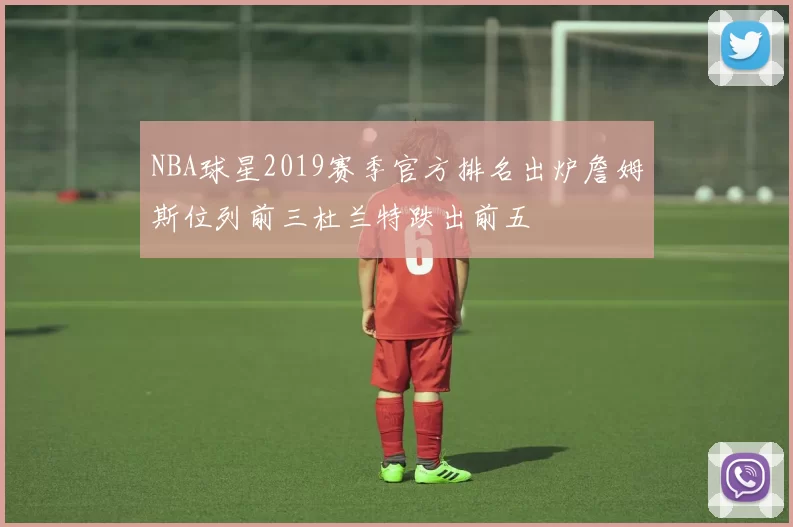 NBA球星2019赛季官方排名出炉詹姆斯位列前三杜兰特跌出前五