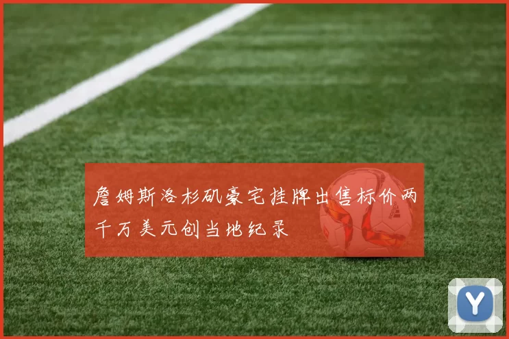 詹姆斯洛杉矶豪宅挂牌出售标价两千万美元创当地纪录