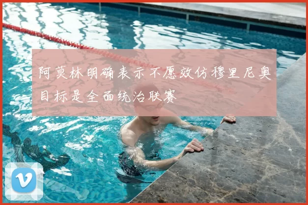 阿莫林明确表示不愿效仿穆里尼奥目标是全面统治联赛