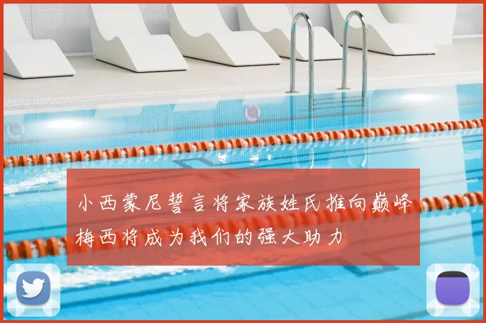 小西蒙尼誓言将家族姓氏推向巅峰梅西将成为我们的强大助力