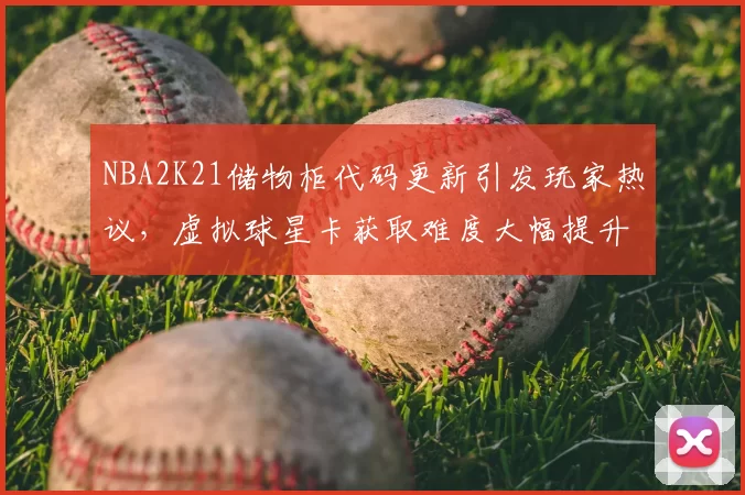 NBA2K21储物柜代码更新引发玩家热议,虚拟球星卡获取难度大幅提升