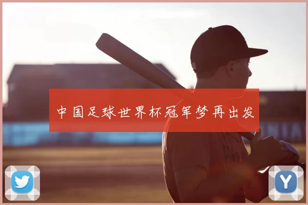 中国足球世界杯冠军梦再出发