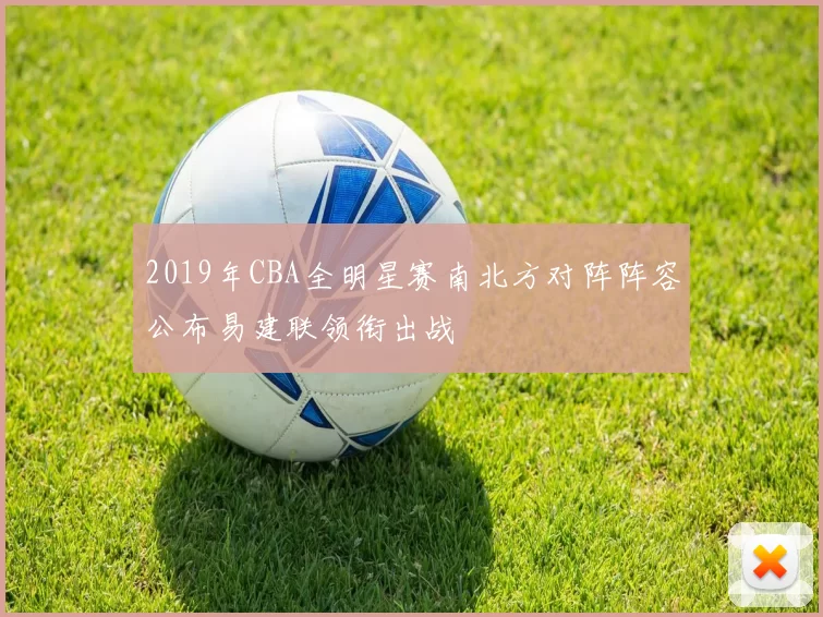 2019年CBA全明星赛南北方对阵阵容公布易建联领衔出战