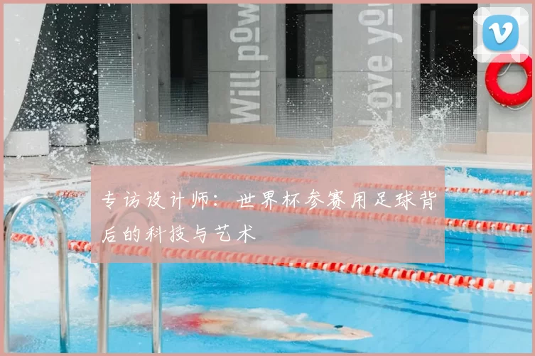 专访设计师：世界杯参赛用足球背后的科技与艺术