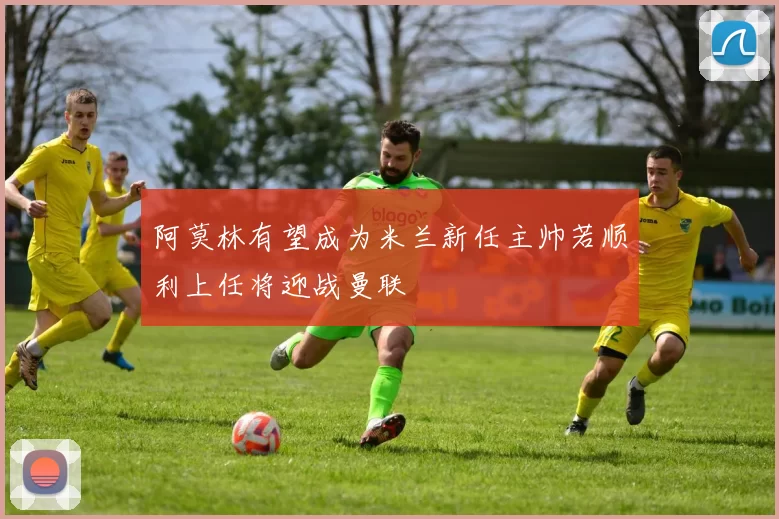 阿莫林有望成为米兰新任主帅若顺利上任将迎战曼联