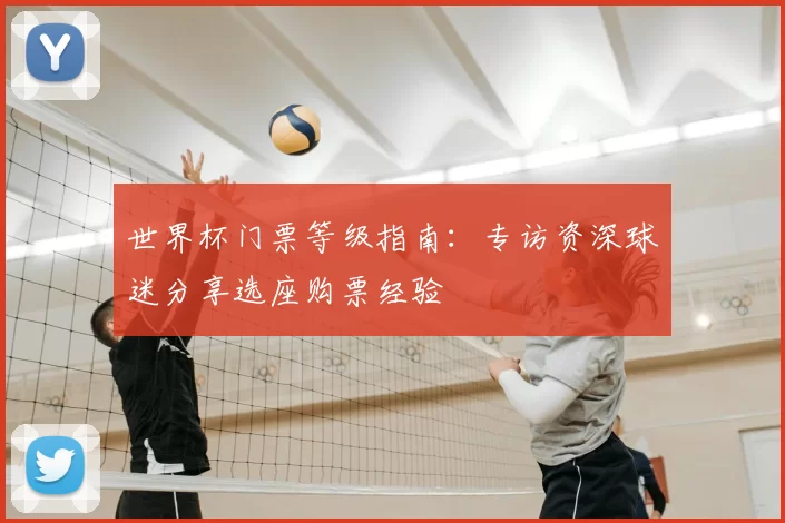 世界杯门票等级指南：专访资深球迷分享选座购票经验