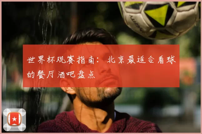 世界杯观赛指南:北京最适合看球的餐厅酒吧盘点
