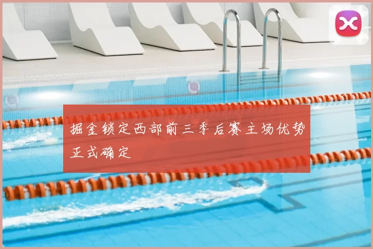 掘金锁定西部前三季后赛主场优势正式确定
