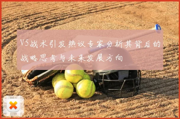 V5战术引发热议专家分析其背后的战略思考与未来发展方向