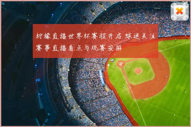 柠檬直播世界杯赛程开启 球迷关注赛事直播看点与观赛安排