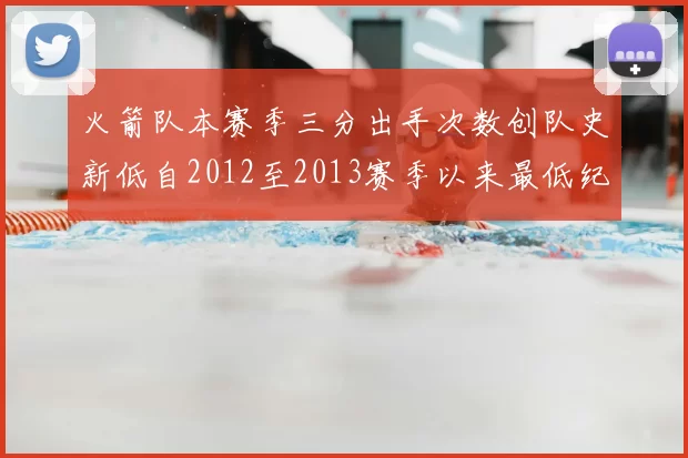 火箭队本赛季三分出手次数创队史新低自2012至2013赛季以来最低纪录
