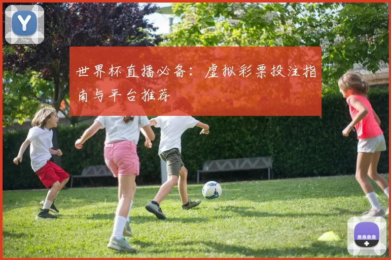 世界杯直播必备：虚拟彩票投注指南与平台推荐
