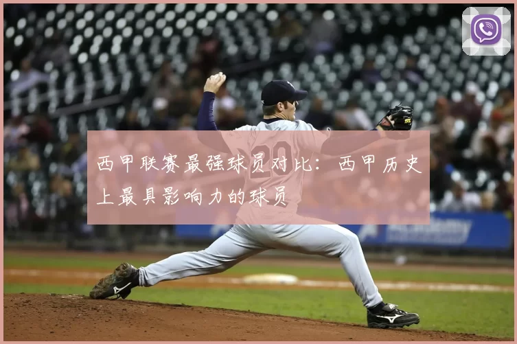 西甲联赛最强球员对比：西甲历史上最具影响力的球员