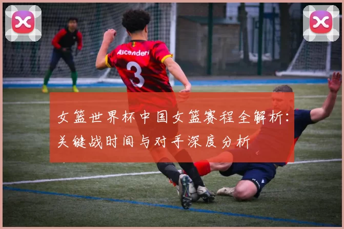 女篮世界杯中国女篮赛程全解析:关键战时间与对手深度分析