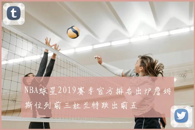 NBA球星2019赛季官方排名出炉詹姆斯位列前三杜兰特跌出前五
