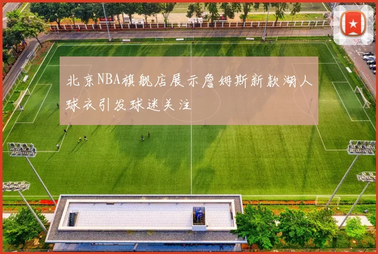 北京NBA旗舰店展示詹姆斯新款湖人球衣引发球迷关注