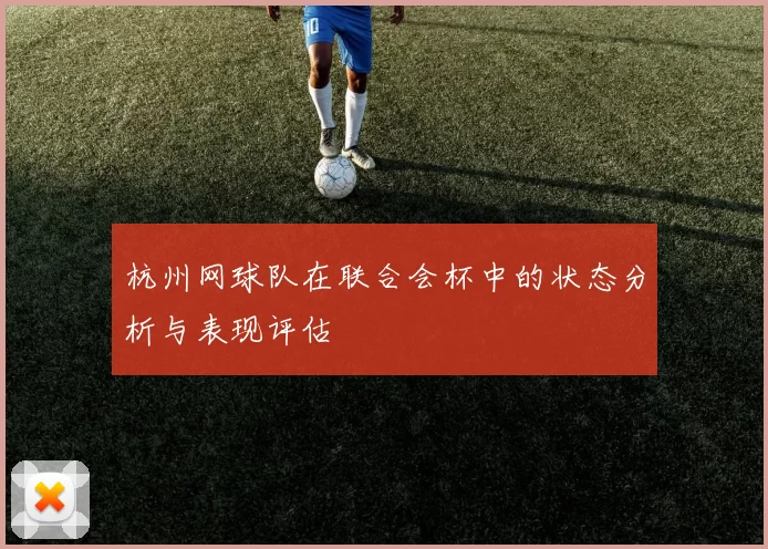 杭州网球队在联合会杯中的状态分析与表现评估