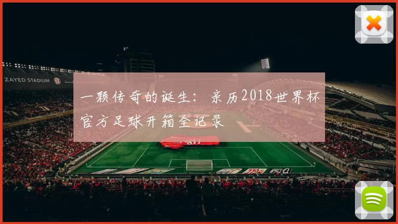 一颗传奇的诞生:亲历2018世界杯官方足球开箱全记录