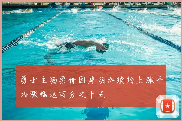 勇士主场票价因库明加续约上涨平均涨幅达百分之十五