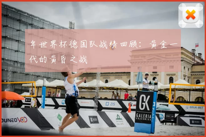年世界杯德国队战绩回顾:黄金一代的黄昏之战