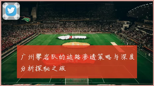 广州攀岩队的边路渗透策略与深度分析探秘之旅