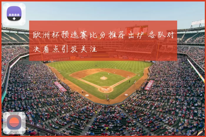 欧洲杯预选赛比分推荐出炉 各队对决看点引发关注
