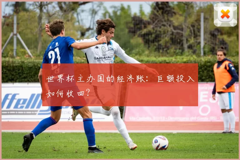 世界杯主办国的经济账:巨额投入如何收回?