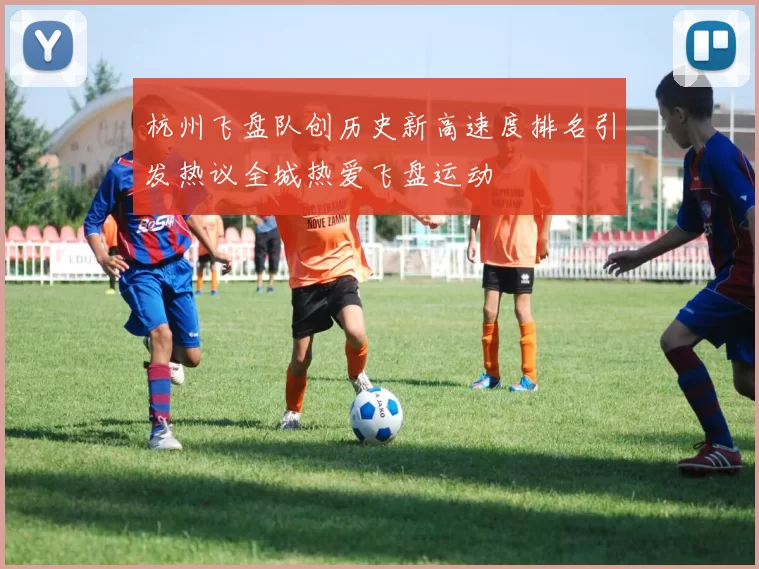 杭州飞盘队创历史新高速度排名引发热议全城热爱飞盘运动