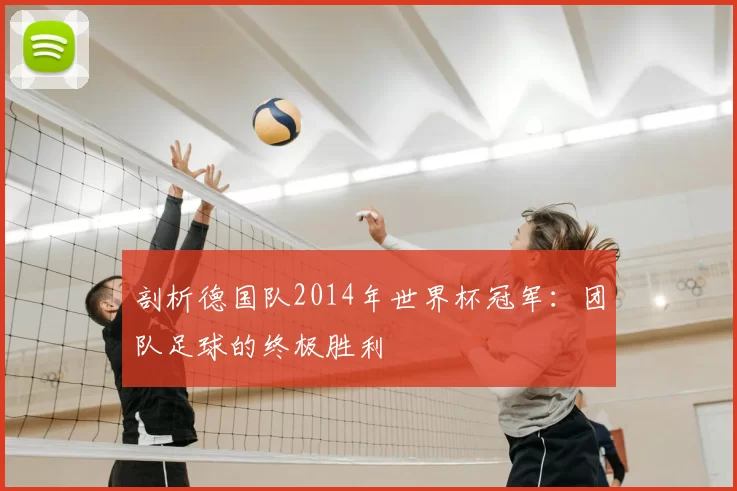 剖析德国队2014年世界杯冠军:团队足球的终极胜利