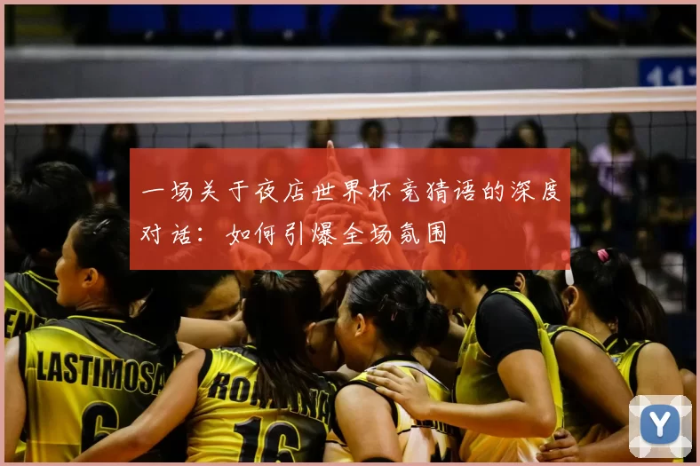 一场关于夜店世界杯竞猜语的深度对话:如何引爆全场氛围