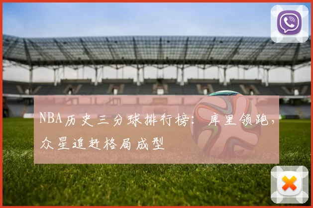 NBA历史三分球排行榜:库里领跑,众星追赶格局成型