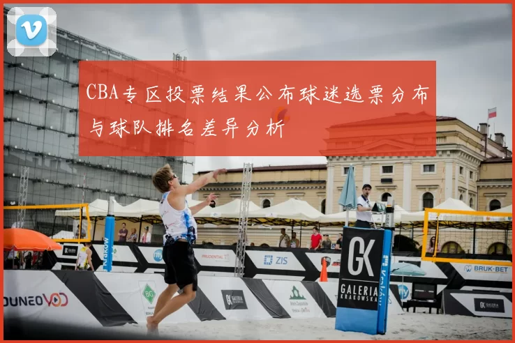 CBA专区投票结果公布球迷选票分布与球队排名差异分析