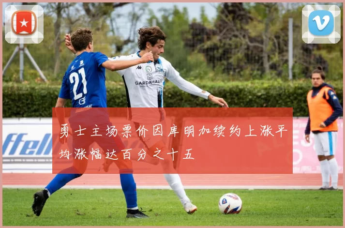 勇士主场票价因库明加续约上涨平均涨幅达百分之十五