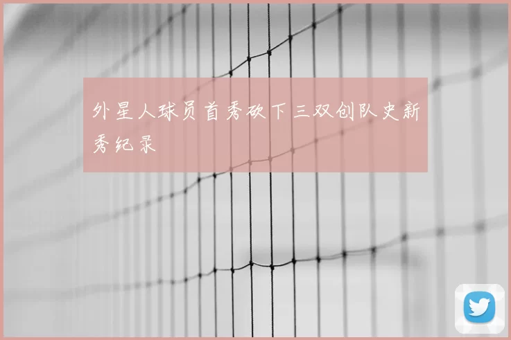 外星人球员首秀砍下三双创队史新秀纪录