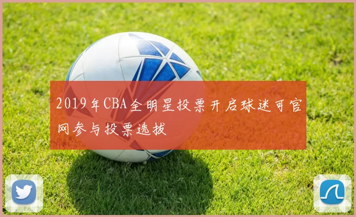 2019年CBA全明星投票开启球迷可官网参与投票选拔
