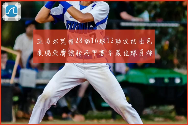 亚马尔凭借28场16球12助攻的出色表现荣膺德转西甲赛季最佳球员称号