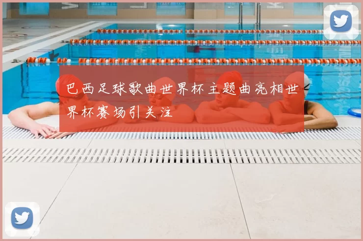 巴西足球歌曲世界杯主题曲亮相世界杯赛场引关注