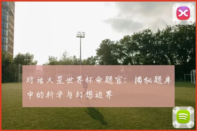 对话火星世界杯命题官:揭秘题库中的科学与幻想边界