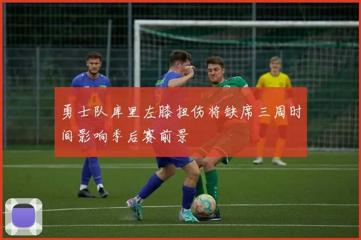 勇士队库里左膝扭伤将缺席三周时间影响季后赛前景